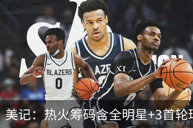 美记：热火筹码含全明星+3首轮球员+3个签 绿军筹码的确逊色不少